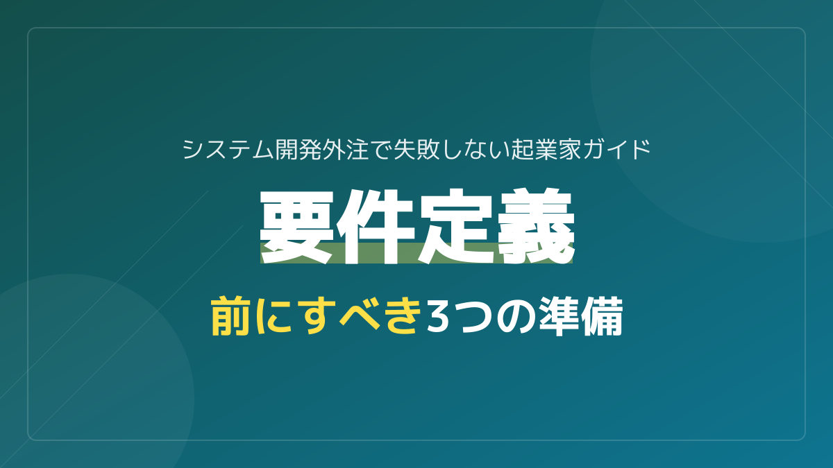 システム開発は要件定義の前工程で決まる!外注失敗を防ぐ3つの準備