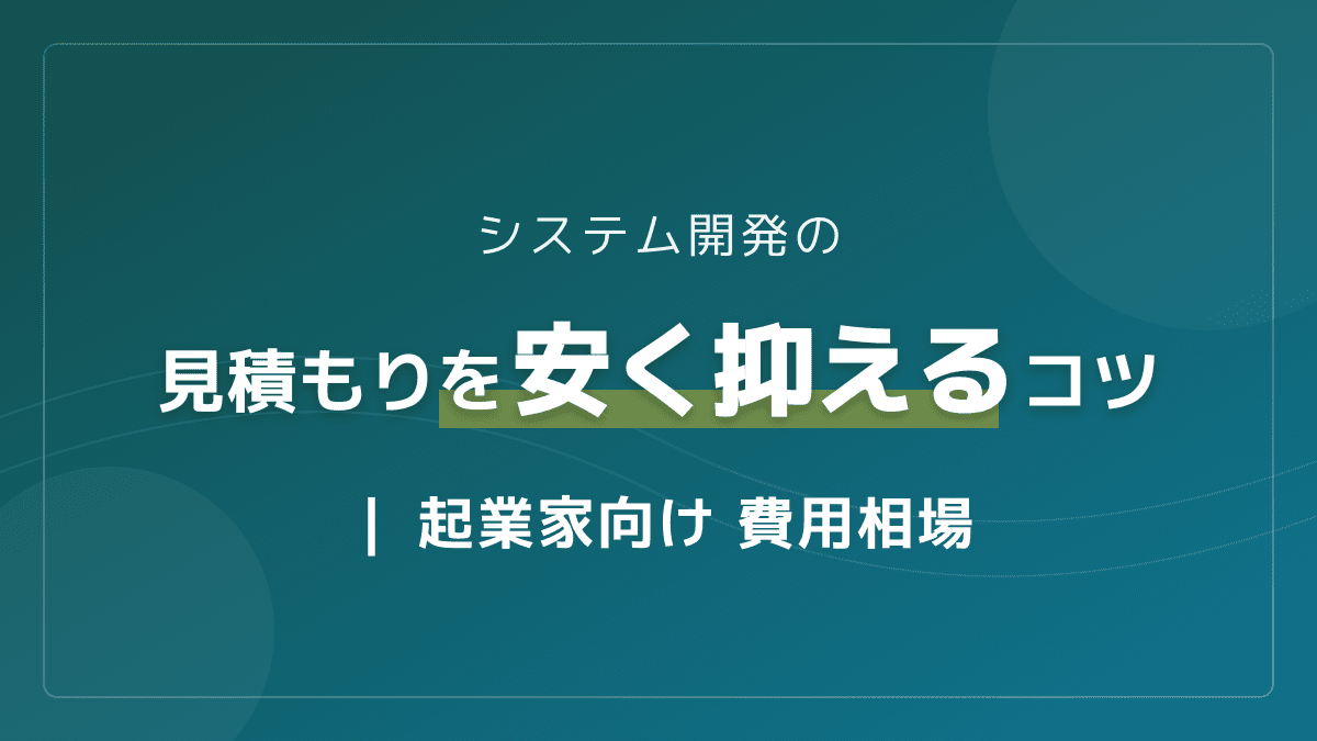 システム開発の見積もりを安く抑える4つの秘訣!費用相場と内訳も解説