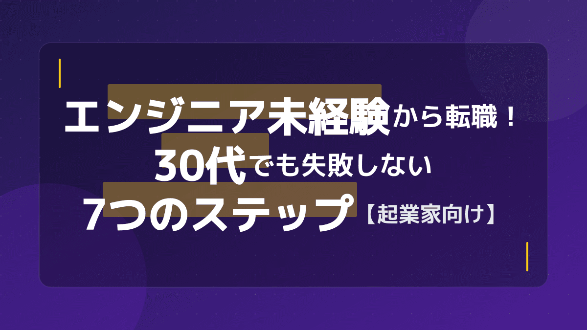エンジニア 未経験から転職!30代でも失敗しない7つのステップ【起業家向け】