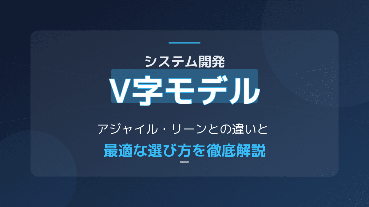 【図解】システム開発のV字モデルとは?アジャイル・リーンとの違いと失敗しない選び方3基準