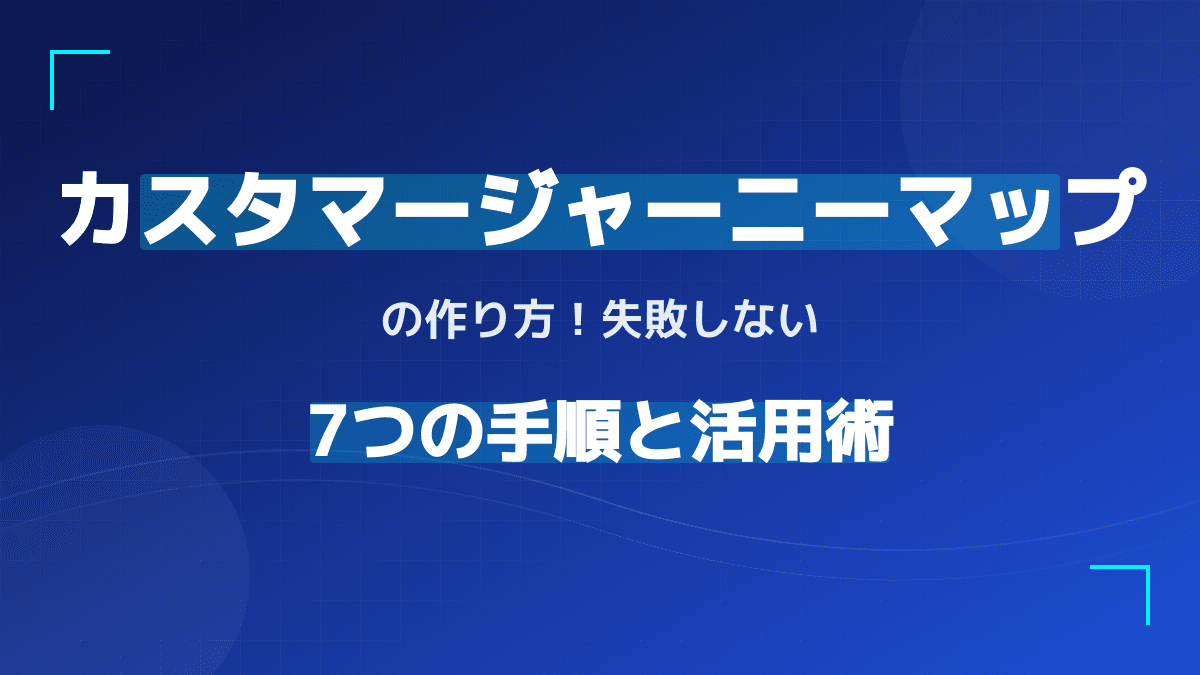 カスタマージャーニーマップの作り方|失敗しない7手順と実践サンプル