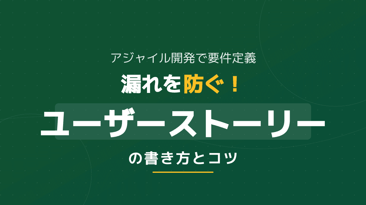 致命的な要件定義の漏れを防ぐ!アジャイル開発のドキュメントとユーザーストーリーの書き方