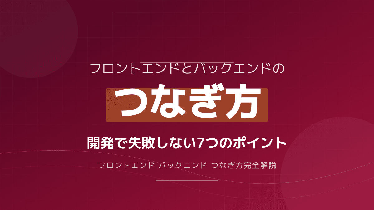 フロントエンドとバックエンドのつなぎ方|API連携の例と開発で失敗しない7つのポイント