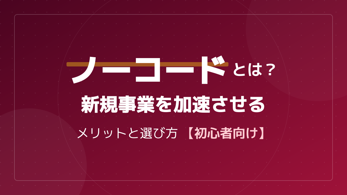 ノーコードとは?プログラミング知識ゼロでアプリ開発する仕組みと選び方