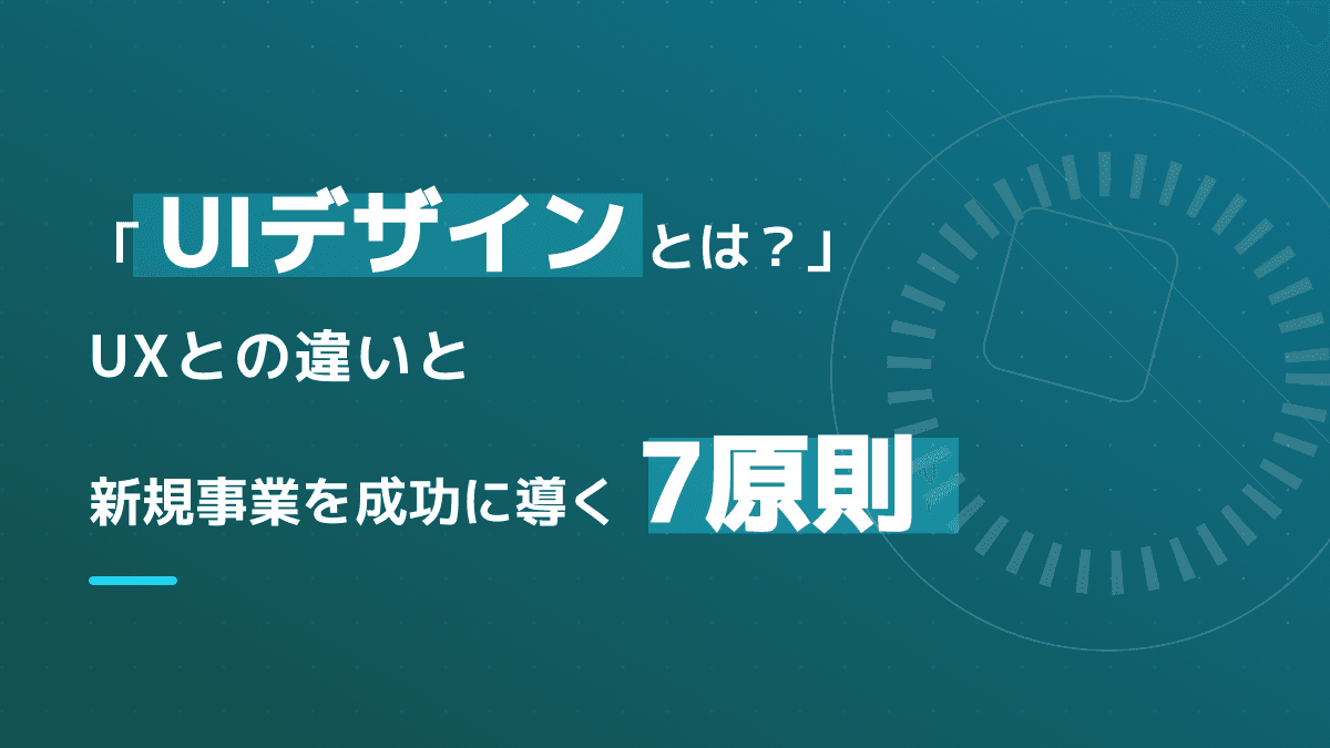 UIデザインとは?UXとの違いと新規事業を成功に導く7原則
