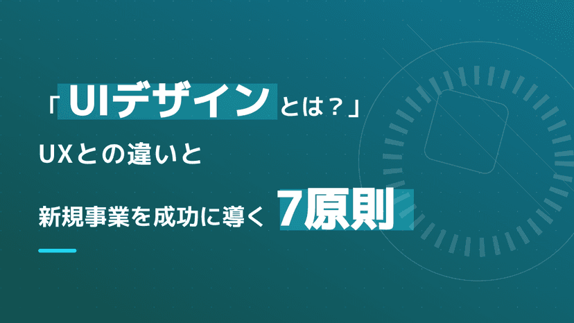 UIデザインとは?UXとの違いと新規事業を成功に導く7原則