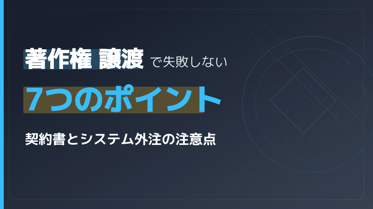 著作権譲渡で失敗しない7つのポイント|契約書サンプルとシステム外注の注意点