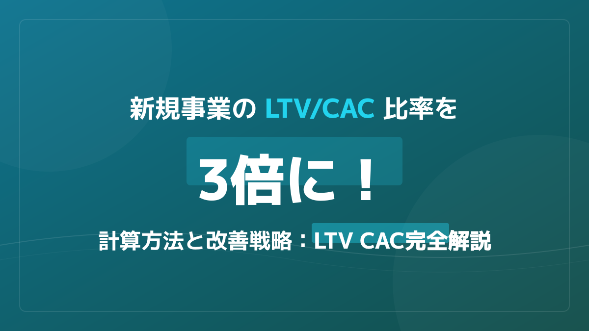 LTV/CAC比率の目安は3倍?新規事業の成長を加速させる計算方法と改善戦略