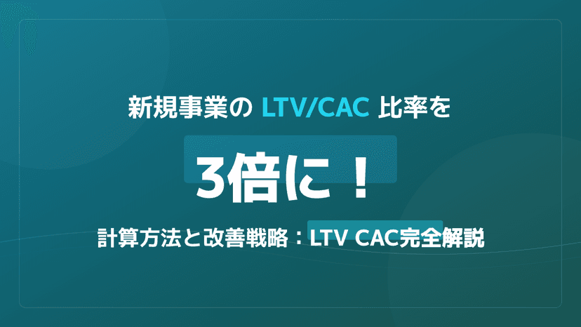 LTV/CAC比率の目安は3倍?新規事業の成長を加速させる計算方法と改善戦略