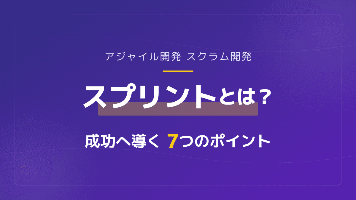 アジャイル開発のスプリントとは?スクラム開発を成功に導く期間設定と7つのポイント