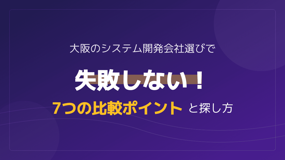 大阪でシステム開発会社を選ぶなら!失敗しない7つの比較ポイントと見積もりのコツ