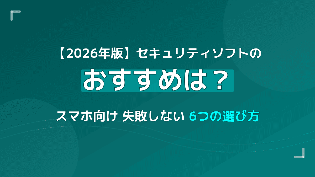 【2026年版】スマホ向けセキュリティソフトのおすすめは?失敗しない6つの選び方