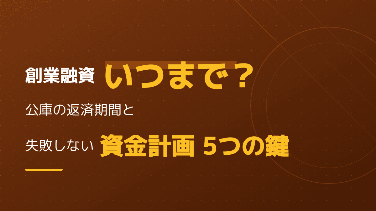 創業融資はいつまでに申し込む?日本政策金融公庫の返済期間と審査に通る資金計画5つの鍵