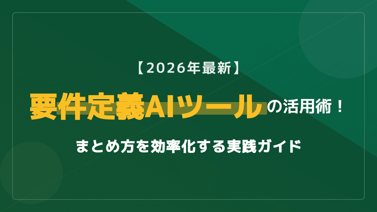 【2026年最新】要件定義AIツールの活用術!まとめ方を劇的に効率化する実践ガイド