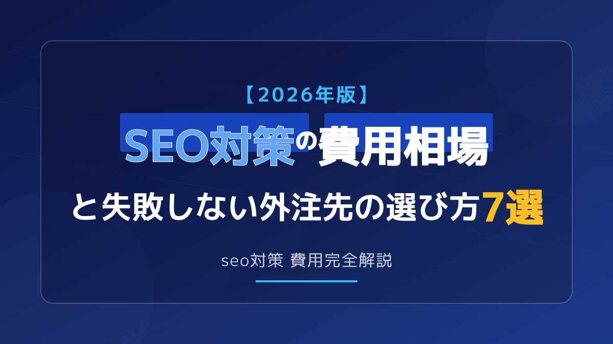 【2026年版】SEO対策の費用相場と失敗しない外注先の選び方