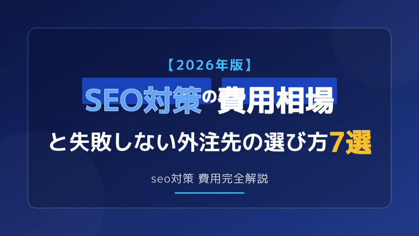 【2026年版】SEO対策の費用相場と失敗しない外注先の選び方