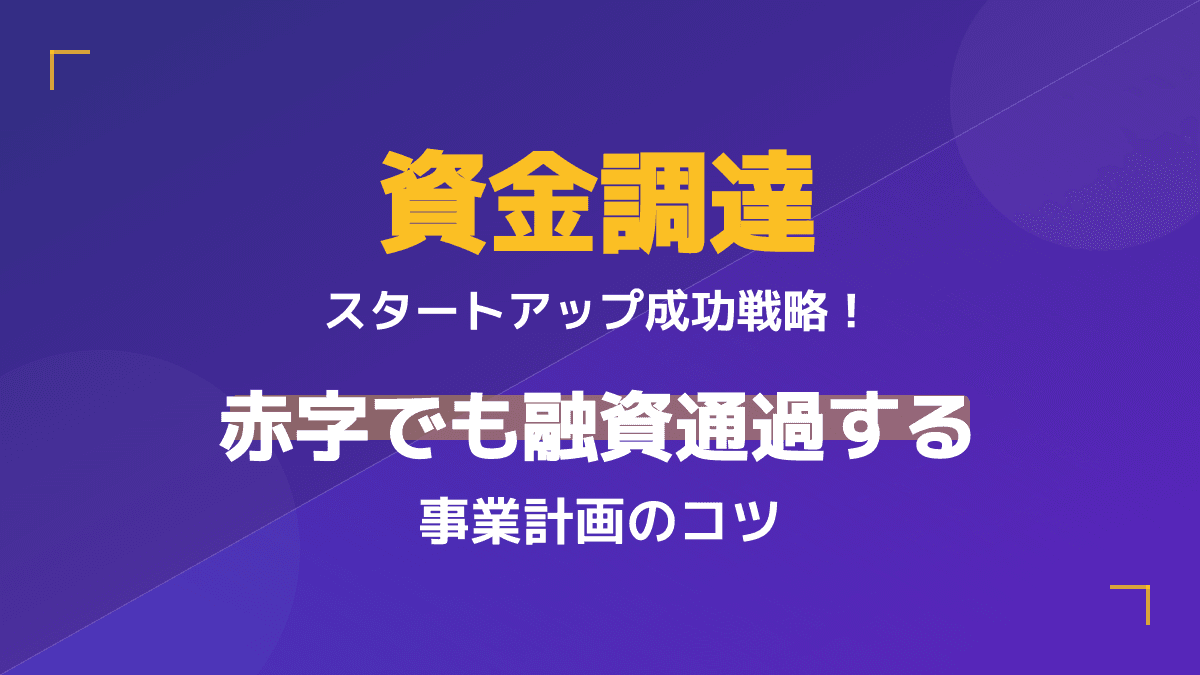 スタートアップの資金調達を成功に導く!赤字でも融資を通過する事業計画3つのコツ