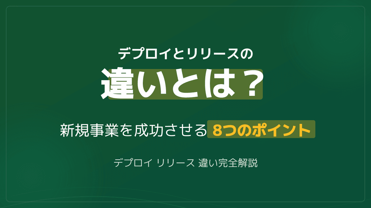 デプロイとリリースの違いとは?新規事業の開発を成功に導く8つのポイント