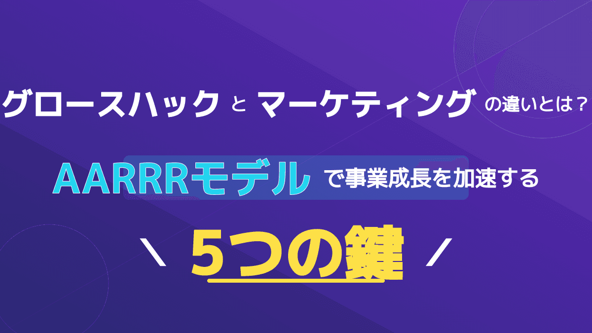 グロースハックとは?マーケティングとの違いと比較表・事業を急成長させる5ステップ