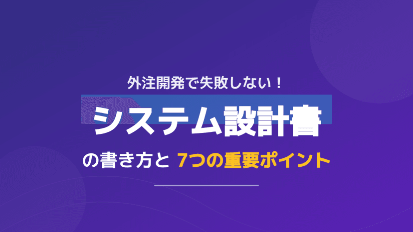 【サンプル付】システム設計書の書き方ガイド!外注開発で失敗しない7つのポイント