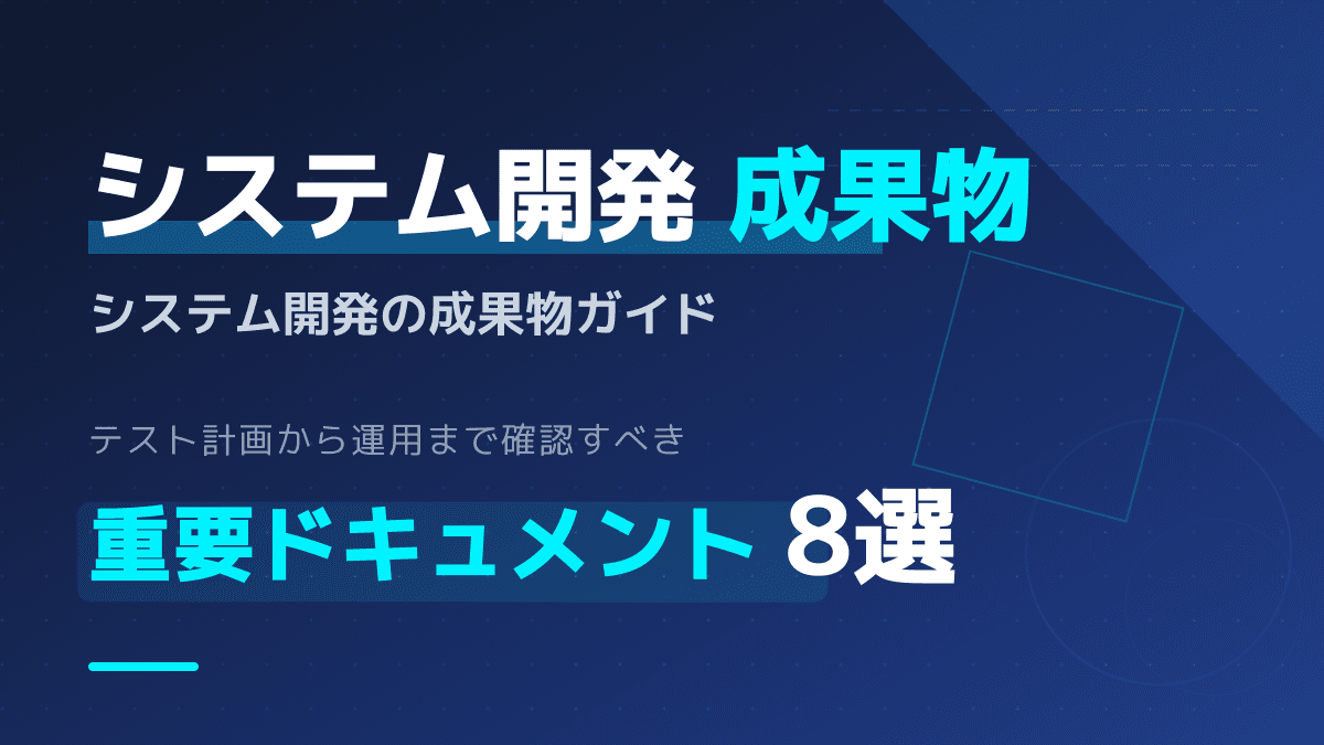 システム開発の成果物一覧を大公開!外注の失敗を防ぐ必須ドキュメント8選とテスト計画