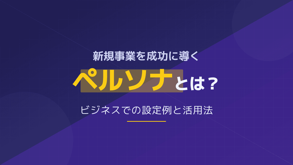 ペルソナとは?ビジネスを成功に導く顧客理解の手法と設定例