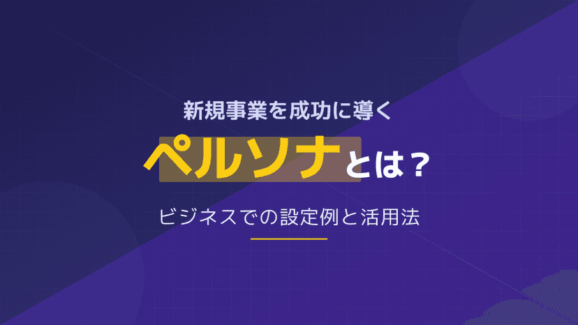 ペルソナとは?ビジネスを成功に導く顧客理解の手法と設定例