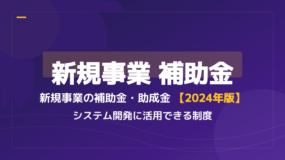 【2026年最新】新規事業で使える補助金・助成金まとめ!システム開発の初期費用を抑える方法