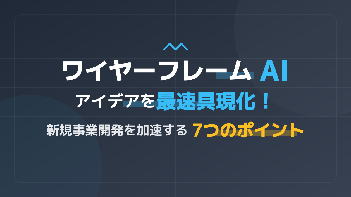 ワイヤーフレーム作成をAIで自動化!新規事業のアイデアを最速で形にする7つのポイント