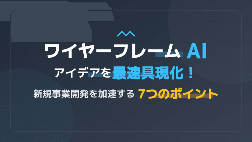 ワイヤーフレーム作成をAIで自動化!新規事業のアイデアを最速で形にする7つのポイント