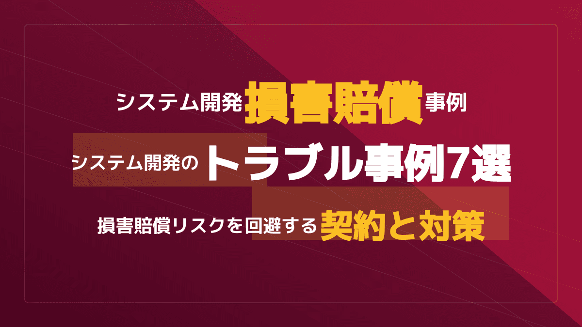 システム開発の外注で失敗しない!7つの損害賠償事例から学ぶトラブル回避と契約のポイント
