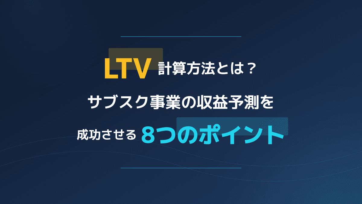 正しいLTV計算方法とは?サブスク事業の収益予測を成功させる8つのポイント