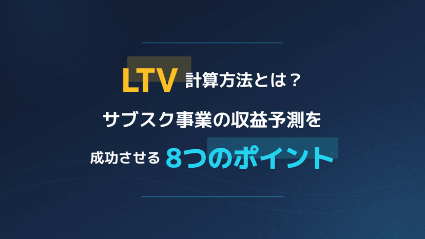 正しいLTV計算方法とは?サブスク事業の収益予測を成功させる8つのポイント