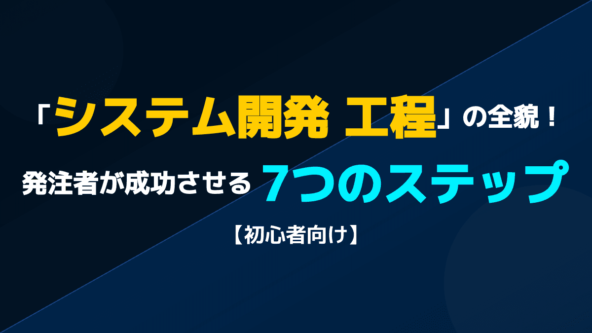 システム開発の工程・流れを解説!発注者が知るべき7つのプロセス