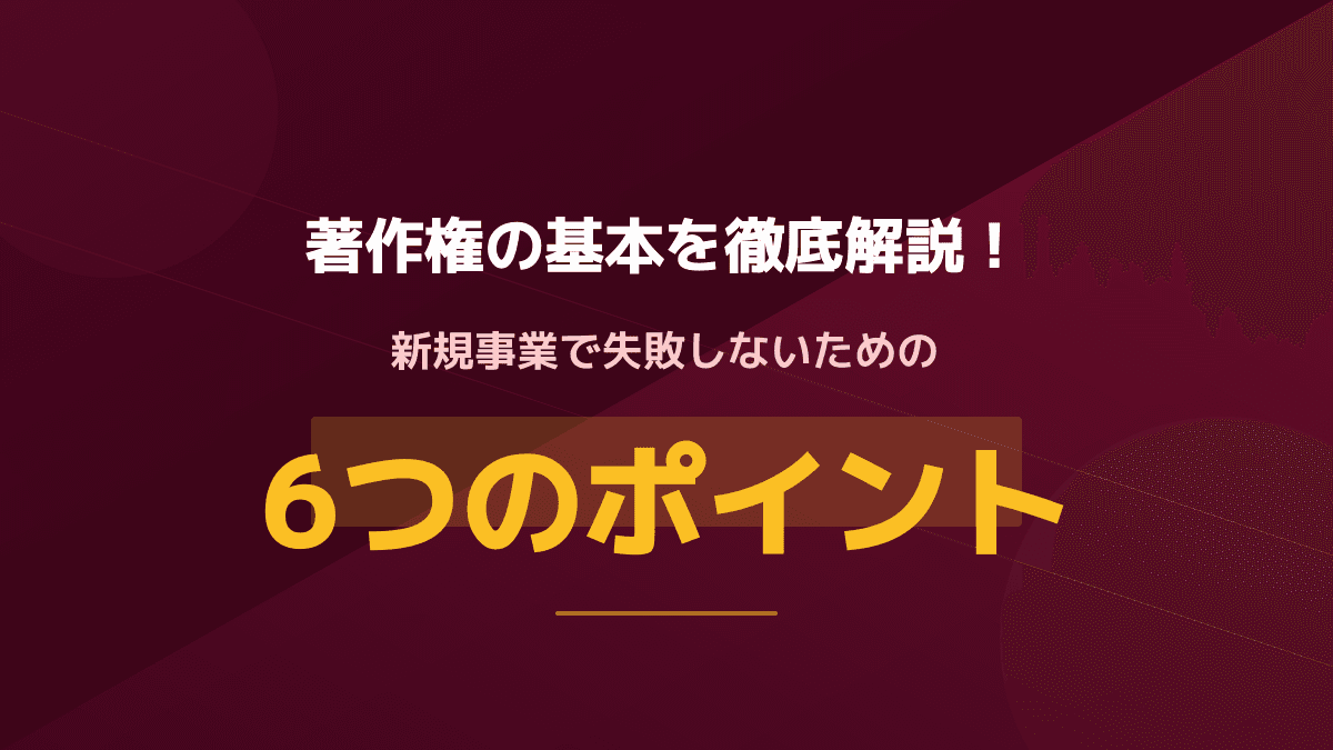 著作権とは?新規事業で失敗しないための6つのポイント