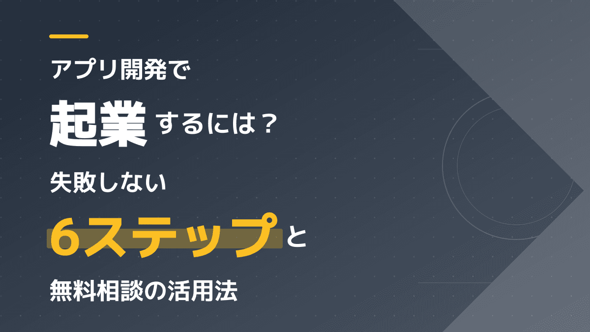 アプリ開発で起業するには?リスクを抑える成功手順と無料相談の活用法
